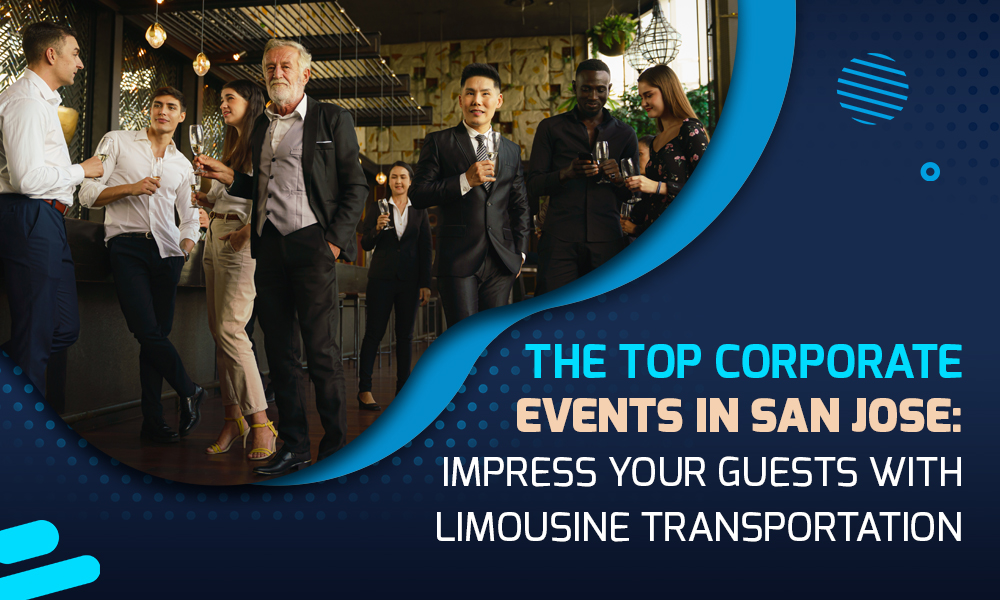 The Top Corporate Events in San Jose: Impress Your Guests with Limousine Transportation
