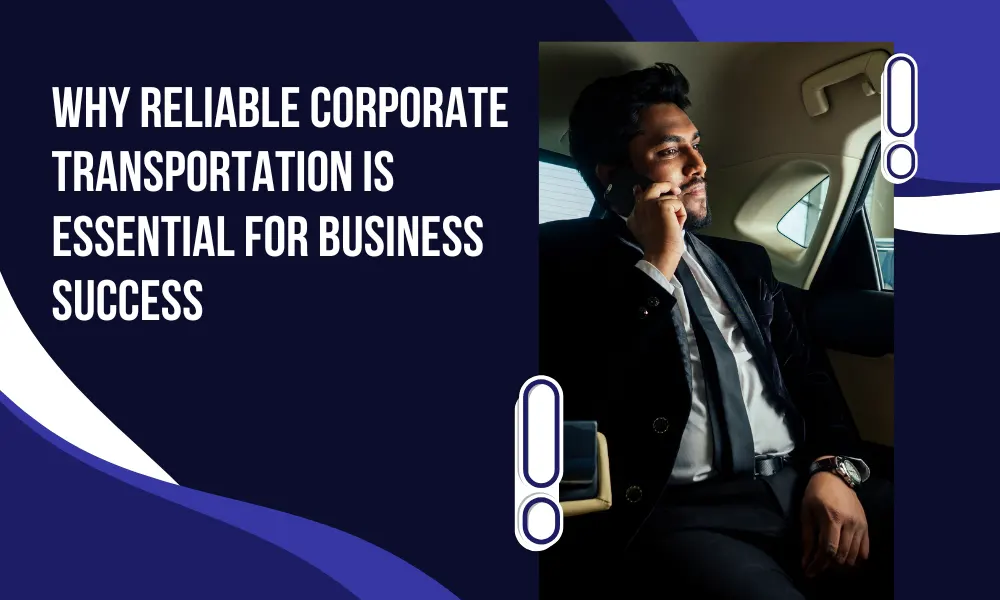 Why Is Reliable Corporate Transportation Essential for Business Success?